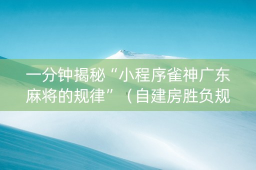 一分钟揭秘“小程序雀神广东麻将的规律”（自建房胜负规律)