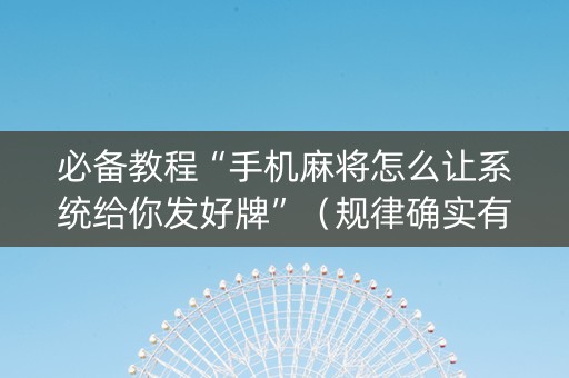 必备教程“手机麻将怎么让系统给你发好牌”（规律确实有挂)