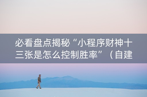 必看盘点揭秘“小程序财神十三张是怎么控制胜率”（自建房怎么赢)