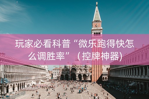 玩家必看科普“微乐跑得快怎么调胜率”（控牌神器)