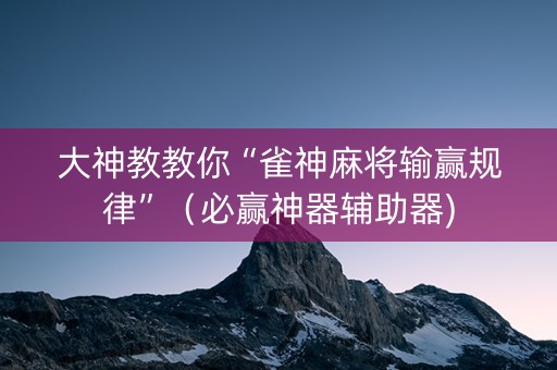 大神教教你“雀神麻将输赢规律”（必赢神器辅助器)