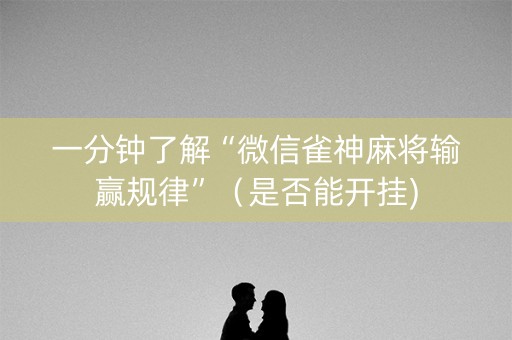 一分钟了解“微信雀神麻将输赢规律”（是否能开挂)