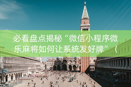 必看盘点揭秘“微信小程序微乐麻将如何让系统发好牌”（开挂辅助器插件)