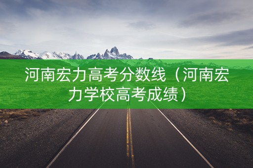 河南宏力高考分数线（河南宏力学校高考成绩）
