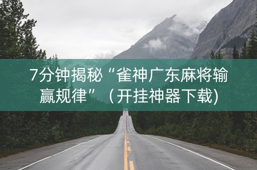 7分钟揭秘“雀神广东麻将输赢规律”（开挂神器下载)