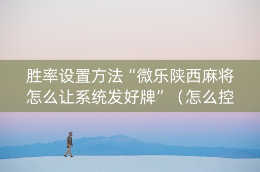 胜率设置方法“微乐陕西麻将怎么让系统发好牌”（怎么控制输赢)