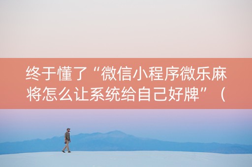 终于懂了“微信小程序微乐麻将怎么让系统给自己好牌”（万能开挂器)