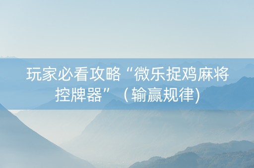 玩家必看攻略“微乐捉鸡麻将控牌器”（输赢规律)