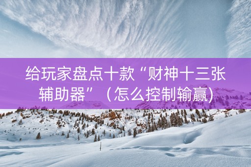 给玩家盘点十款“财神十三张辅助器”（怎么控制输赢)