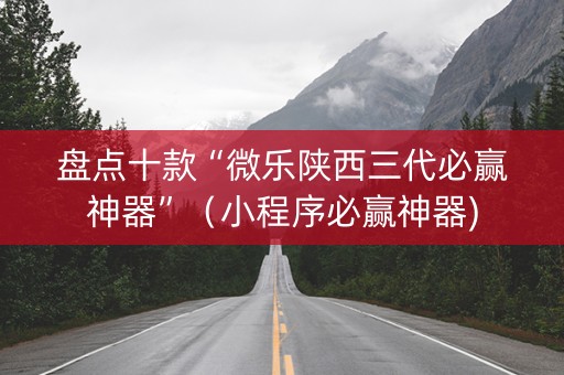 盘点十款“微乐陕西三代必赢神器”（小程序必赢神器)