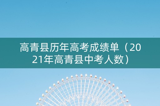 高青县历年高考成绩单（2021年高青县中考人数）