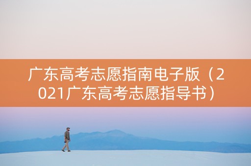 广东高考志愿指南电子版（2021广东高考志愿指导书）
