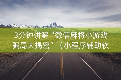 3分钟讲解“微信麻将小游戏骗局大揭密”（小程序辅助软件)