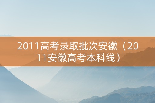 2011高考录取批次安徽（2011安徽高考本科线）