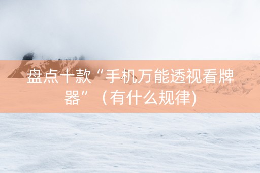 盘点十款“手机万能透视看牌器”（有什么规律)