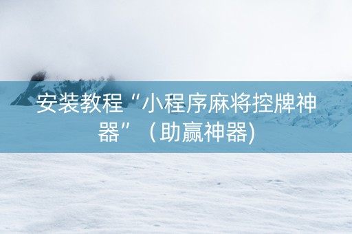 安装教程“小程序麻将控牌神器”（助赢神器)