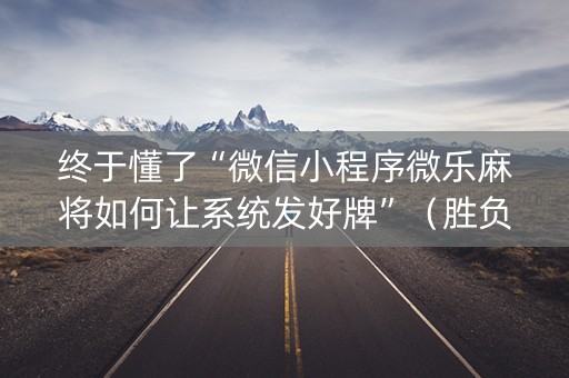 终于懂了“微信小程序微乐麻将如何让系统发好牌”（胜负规律拿好牌)