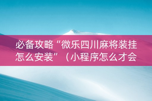 必备攻略“微乐四川麻将装挂怎么安装”（小程序怎么才会赢)