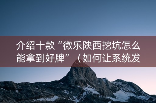 介绍十款“微乐陕西挖坑怎么能拿到好牌”（如何让系统发好牌)