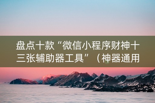 盘点十款“微信小程序财神十三张辅助器工具”（神器通用版)