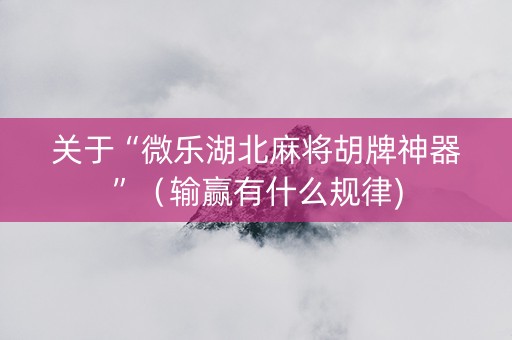 关于“微乐湖北麻将胡牌神器”（输赢有什么规律)