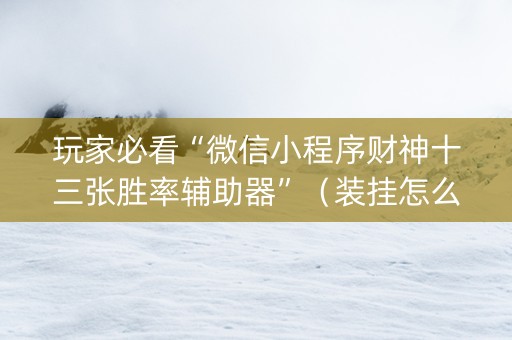 玩家必看“微信小程序财神十三张胜率辅助器”（装挂怎么安装)