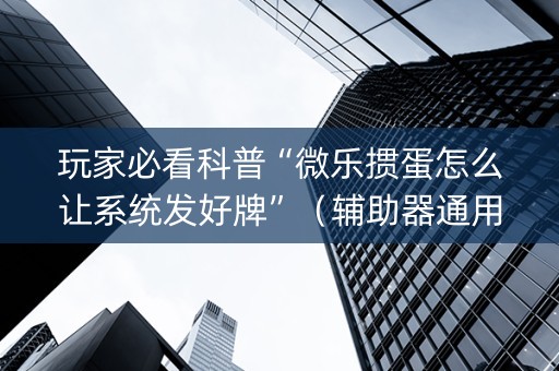 玩家必看科普“微乐掼蛋怎么让系统发好牌”（辅助器通用版)