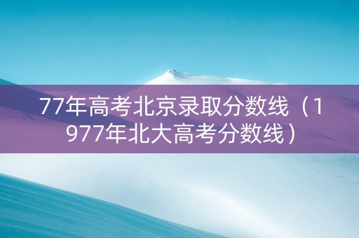 77年高考北京录取分数线（1977年北大高考分数线）
