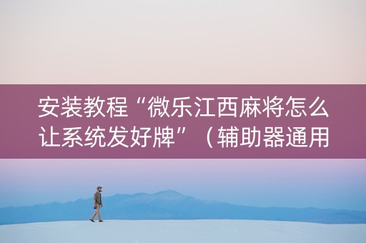 安装教程“微乐江西麻将怎么让系统发好牌”（辅助器通用版)