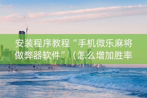 安装程序教程“手机微乐麻将做弊器软件”（怎么增加胜率)