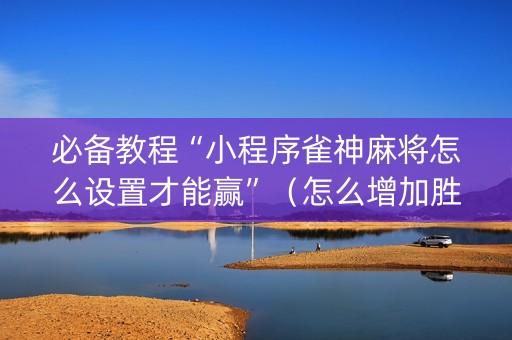 必备教程“小程序雀神麻将怎么设置才能赢”（怎么增加胜率)