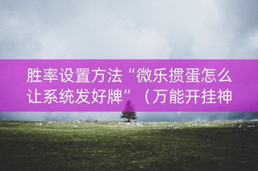 胜率设置方法“微乐掼蛋怎么让系统发好牌”（万能开挂神器)