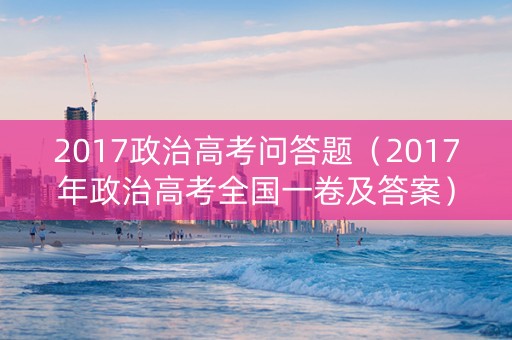2017政治高考问答题（2017年政治高考全国一卷及答案）