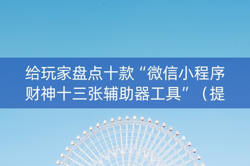 给玩家盘点十款“微信小程序财神十三张辅助器工具”（提高胜率技巧)