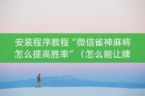 安装程序教程“微信雀神麻将怎么提高胜率”（怎么能让牌好一点)