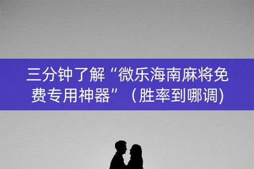 三分钟了解“微乐海南麻将免费专用神器”（胜率到哪调)