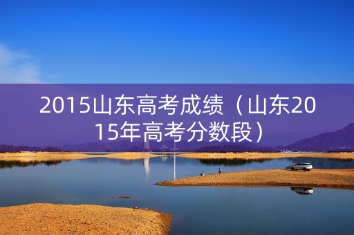 2015山东高考成绩（山东2015年高考分数段）