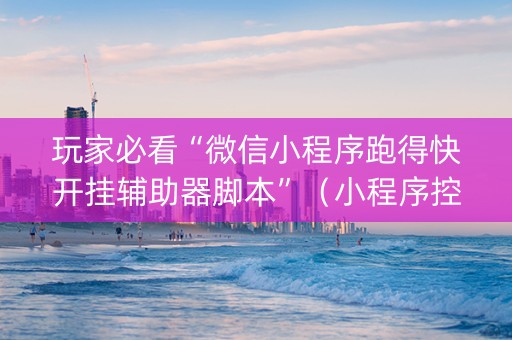 玩家必看“微信小程序跑得快开挂辅助器脚本”（小程序控牌器)