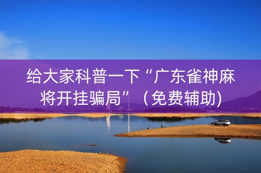 给大家科普一下“广东雀神麻将开挂骗局”（免费辅助)