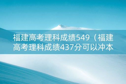 福建高考理科成绩549（福建高考理科成绩437分可以冲本科吗）
