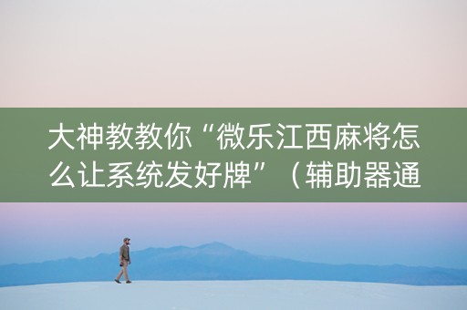 大神教教你“微乐江西麻将怎么让系统发好牌”（辅助器通用版)