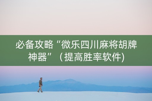 必备攻略“微乐四川麻将胡牌神器”（提高胜率软件)