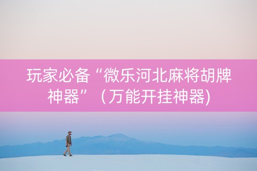 玩家必备“微乐河北麻将胡牌神器”（万能开挂神器)