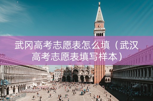 武冈高考志愿表怎么填（武汉高考志愿表填写样本）