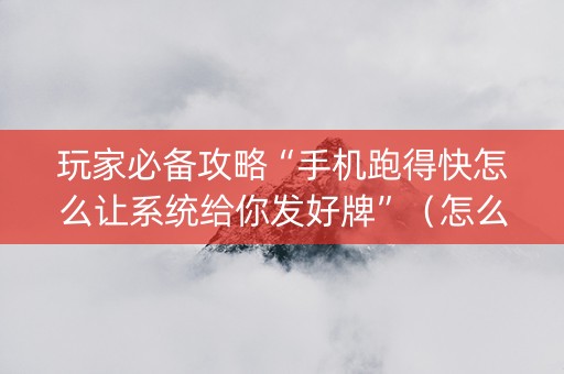 玩家必备攻略“手机跑得快怎么让系统给你发好牌”（怎么提高胜率)