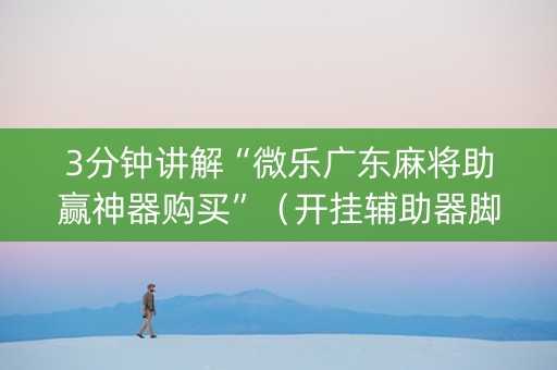 3分钟讲解“微乐广东麻将助赢神器购买”（开挂辅助器脚本)