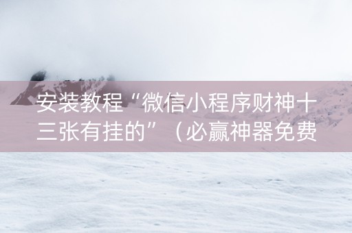 安装教程“微信小程序财神十三张有挂的”（必赢神器免费安装)
