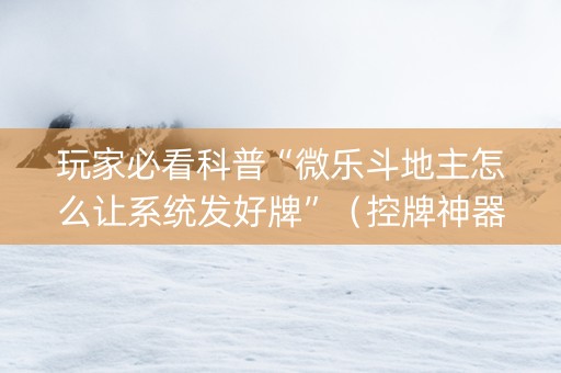 玩家必看科普“微乐斗地主怎么让系统发好牌”（控牌神器)