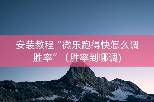 安装教程“微乐跑得快怎么调胜率”（胜率到哪调)