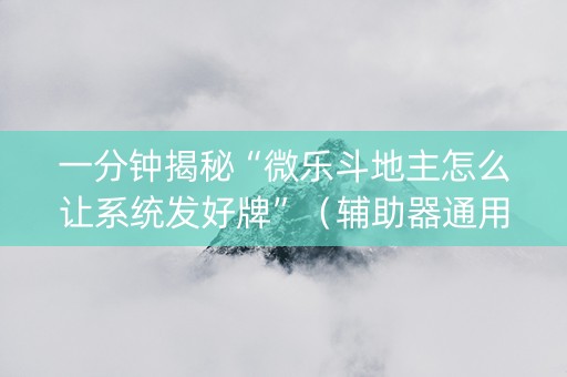 一分钟揭秘“微乐斗地主怎么让系统发好牌”（辅助器通用版)
